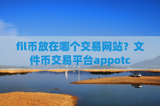 fil币放在哪个交易网站？文件币交易平台appotc