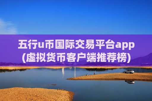 五行u币国际交易平台app(虚拟货币客户端推荐榜)