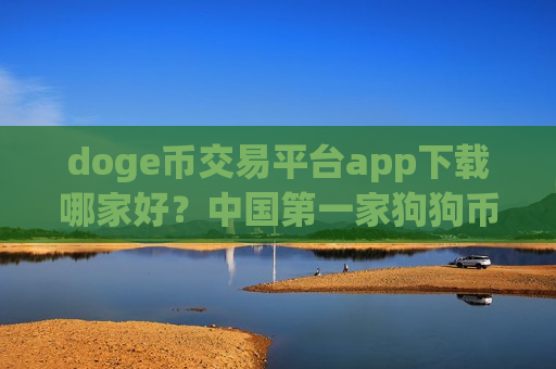 doge币交易平台app下载哪家好？中国第一家狗狗币交易app下载