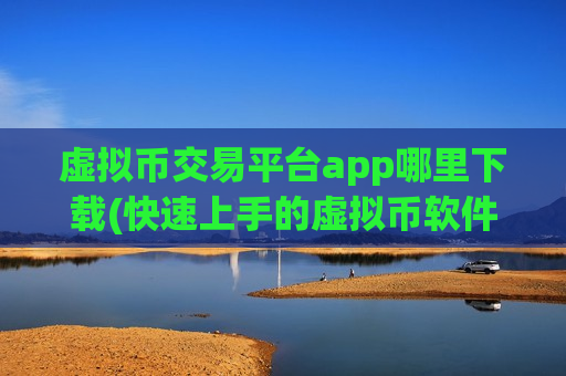 虚拟币交易平台app哪里下载(快速上手的虚拟币软件指南)