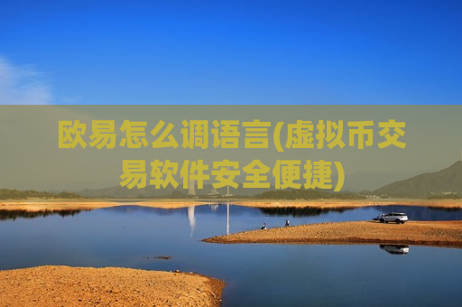 欧易怎么调语言(虚拟币交易软件安全便捷)