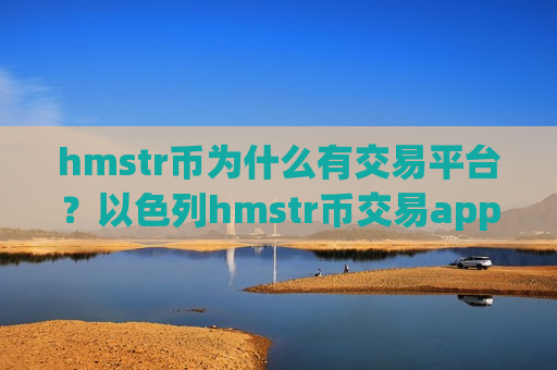 hmstr币为什么有交易平台？以色列hmstr币交易app下载