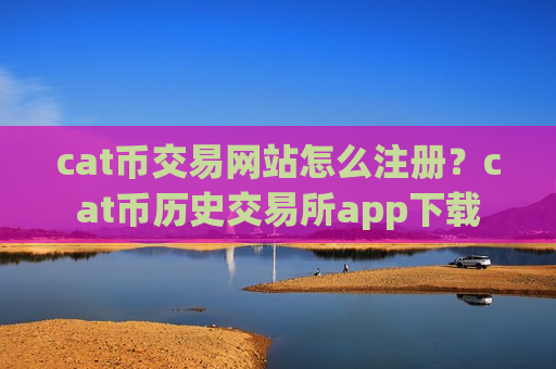 cat币交易网站怎么注册？cat币历史交易所app下载