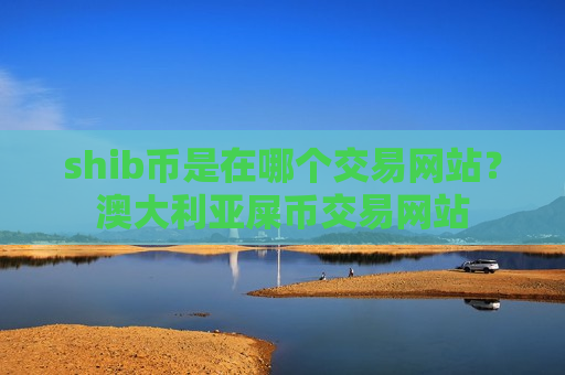 shib币是在哪个交易网站？澳大利亚屎币交易网站