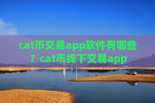 cat币交易app软件有哪些？cat币线下交易app