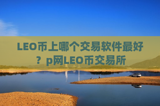 LEO币上哪个交易软件最好？p网LEO币交易所
