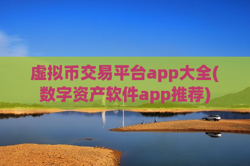 虚拟币交易平台app大全(数字资产软件app推荐)