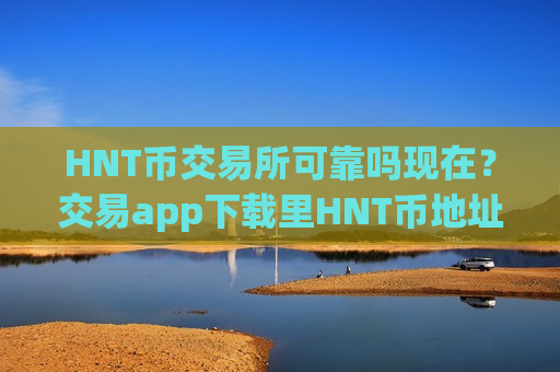 HNT币交易所可靠吗现在？交易app下载里HNT币地址