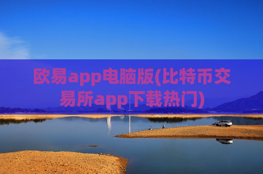 欧易app电脑版(比特币交易所app下载热门)