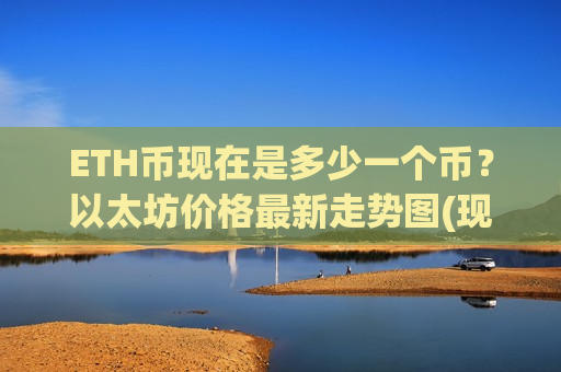 ETH币现在是多少一个币？以太坊价格最新走势图(现价29213.83元)