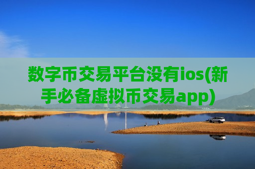 数字币交易平台没有ios(新手必备虚拟币交易app)