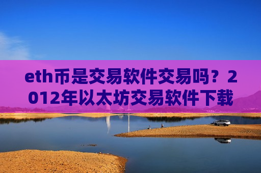 eth币是交易软件交易吗？2012年以太坊交易软件下载