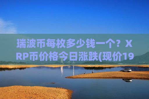 瑞波币每枚多少钱一个？XRP币价格今日涨跌(现价19.2185元)