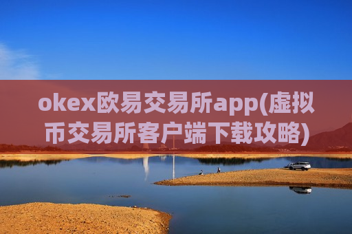 okex欧易交易所app(虚拟币交易所客户端下载攻略)