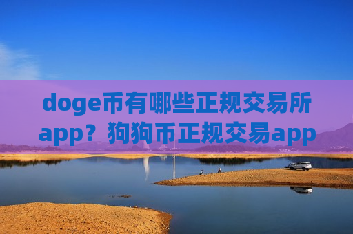 doge币有哪些正规交易所app？狗狗币正规交易app有那些