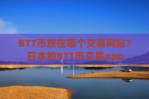 BTT币放在哪个交易网站？日本的BTT币交易app
