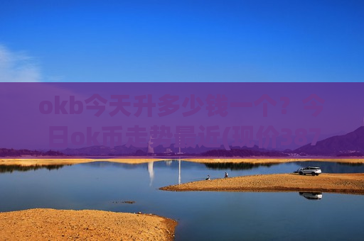 okb今天升多少钱一个？今日ok币走势最近(现价387.906元)