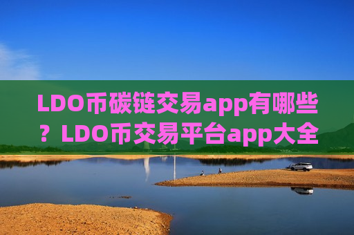LDO币碳链交易app有哪些？LDO币交易平台app大全