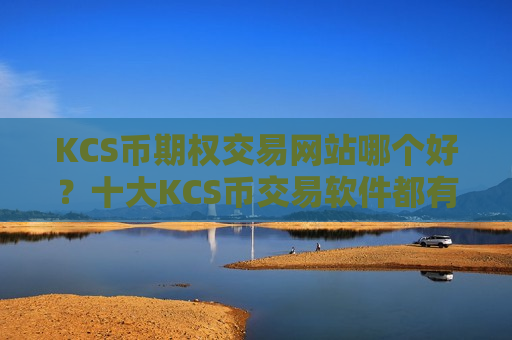 KCS币期权交易网站哪个好？十大KCS币交易软件都有哪些