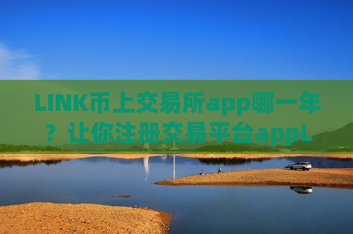 LINK币上交易所app哪一年？让你注册交易平台appLINK币