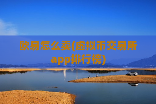 欧易怎么卖(虚拟币交易所app排行榜)