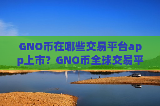 GNO币在哪些交易平台app上市？GNO币全球交易平台app排行榜