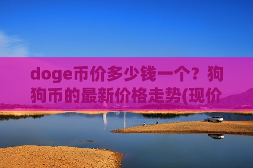 doge币价多少钱一个？狗狗币的最新价格走势(现价2.9533元)