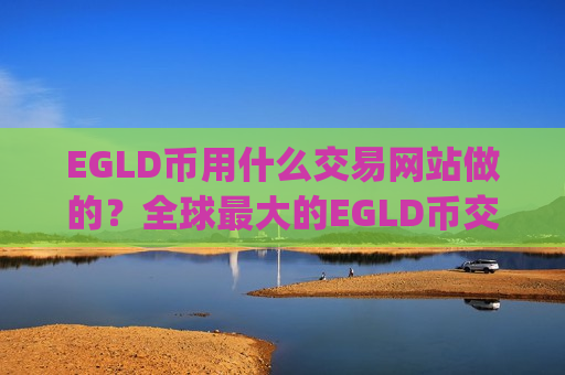 EGLD币用什么交易网站做的？全球最大的EGLD币交易app下载
