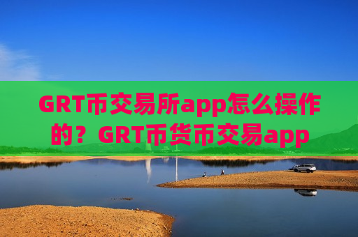 GRT币交易所app怎么操作的？GRT币货币交易app