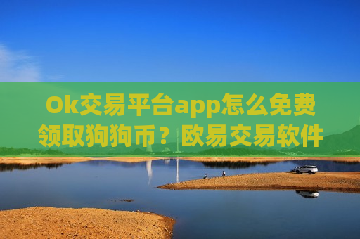 Ok交易平台app怎么免费领取狗狗币？欧易交易软件doge币红包