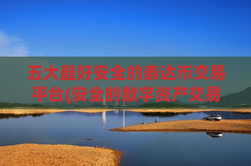 五大最好安全的泰达币交易平台(安全的数字资产交易app)