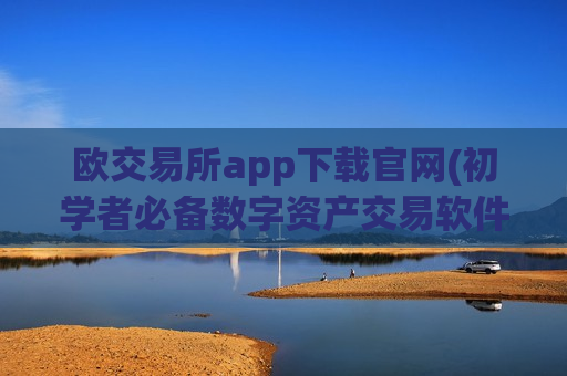 欧交易所app下载官网(初学者必备数字资产交易软件)
