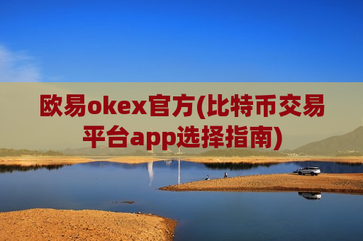欧易okex官方(比特币交易平台app选择指南)