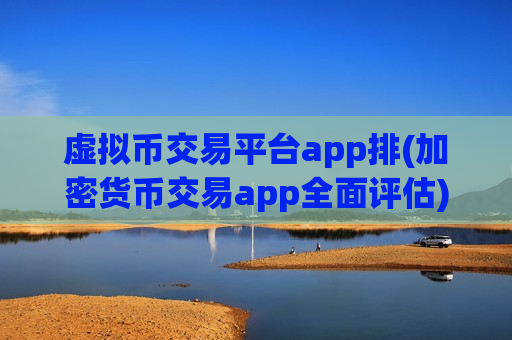 虚拟币交易平台app排(加密货币交易app全面评估)