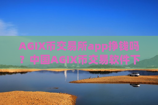 AGIX币交易所app挣钱吗？中国AGIX币交易软件下载c2c