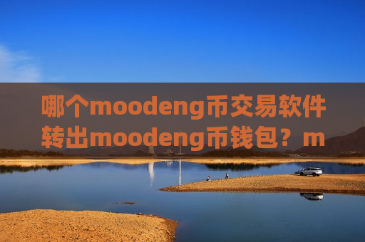 哪个moodeng币交易软件转出moodeng币钱包？moodeng币免手续费的交易app下载