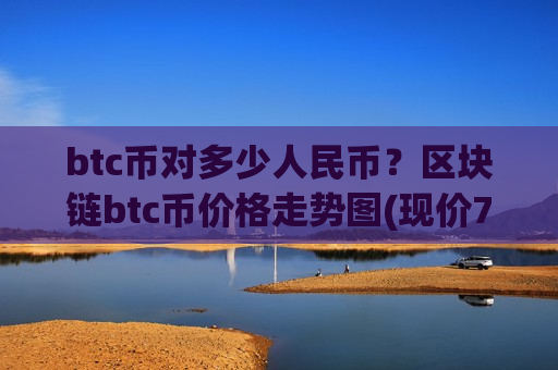 btc币对多少人民币？区块链btc币价格走势图(现价774787.03元)