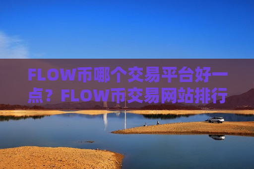 FLOW币哪个交易平台好一点？FLOW币交易网站排行玩