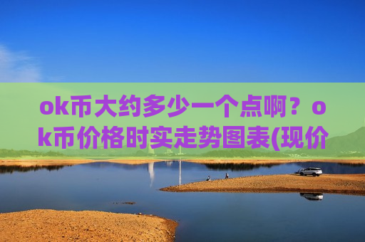 ok币大约多少一个点啊？ok币价格时实走势图表(现价388.592元)