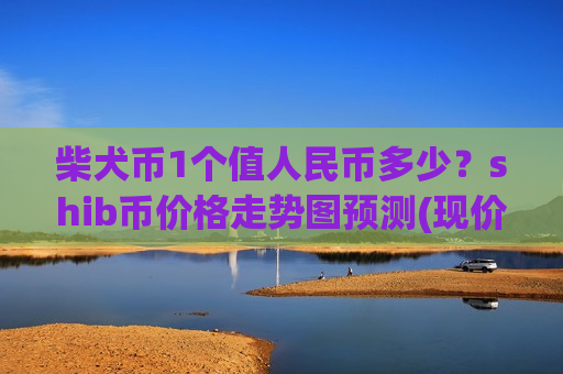 柴犬币1个值人民币多少？shib币价格走势图预测(现价0.00019689元)