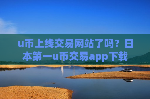 u币上线交易网站了吗?日本第一u币交易app下载 u币上线交易网站了吗?日本第一u币交易app下载