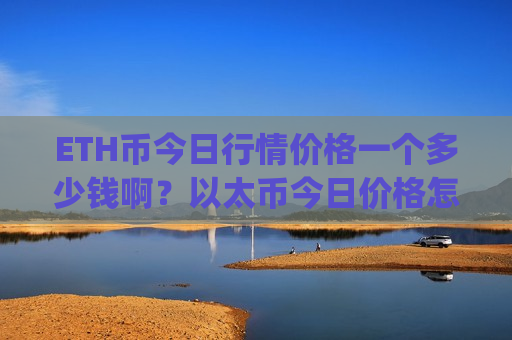 ETH币今日行情价格一个多少钱啊?以太币今日价格怎么买入(现价29228.34元) ETH币今日行情价格一个多少钱啊?以太币今日价格怎么买入(现价29228.34元)