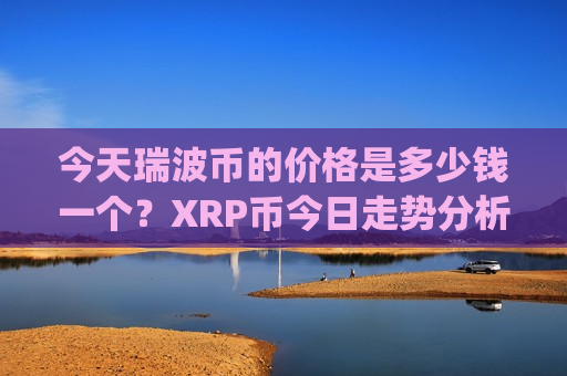 今天瑞波币的价格是多少钱一个？XRP币今日走势分析师(现价18.0324元)