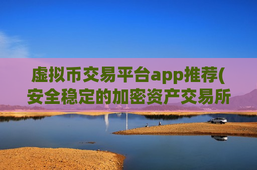 虚拟币交易平台app推荐(安全稳定的加密资产交易所客户端)