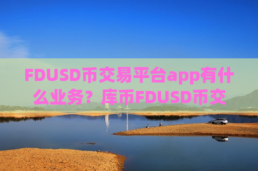 FDUSD币交易平台app有什么业务？库币FDUSD币交易平台app