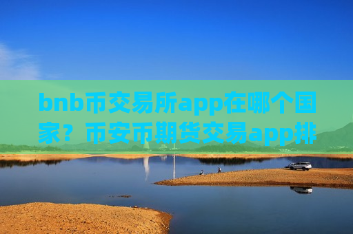 bnb币交易所app在哪个国家？币安币期货交易app排名榜