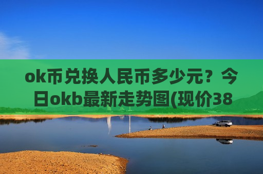 ok币兑换人民币多少元？今日okb最新走势图(现价388.747元)