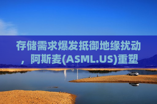 存储需求爆发抵御地缘扰动，阿斯麦(ASML.US)重塑增长逻辑