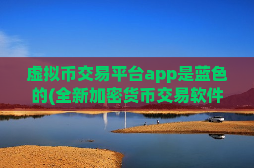 虚拟币交易平台app是蓝色的(全新加密货币交易软件上线)