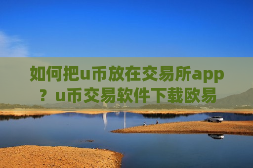 如何把u币放在交易所app？u币交易软件下载欧易